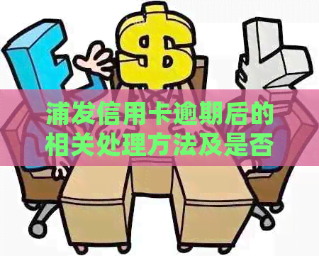 浦发信用卡逾期后的相关处理方法及是否能注销