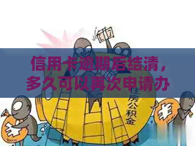 信用卡逾期后结清，多久可以再次申请办卡？