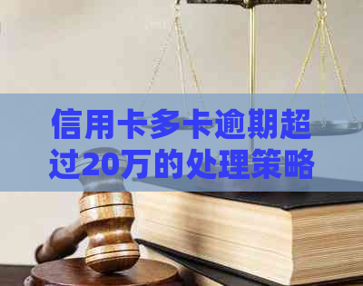 信用卡多卡逾期超过20万的处理策略及解决方法，用户必看！