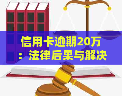 信用卡逾期20万：法律后果与解决策略