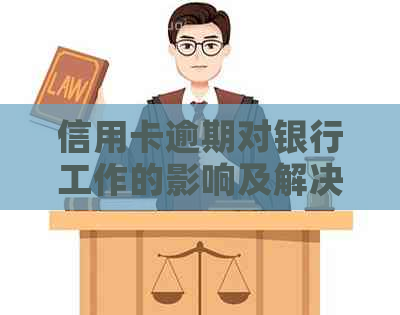 信用卡逾期对银行工作的影响及解决方法：一次全面的探讨