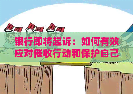 银行即将起诉：如何有效应对行动和保护自己的权益？