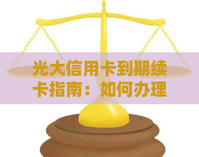 光大信用卡到期续卡指南：如何办理以及可能遇到的常见问题解答