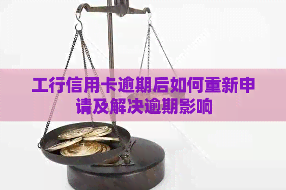 工行信用卡逾期后如何重新申请及解决逾期影响