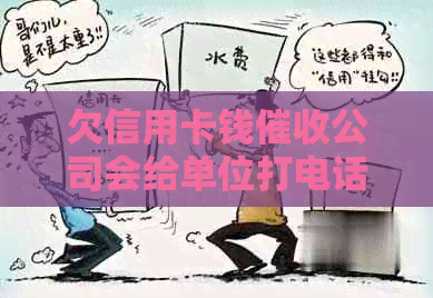 欠信用卡钱公司会给单位打电话吗：解决方法与真相揭秘
