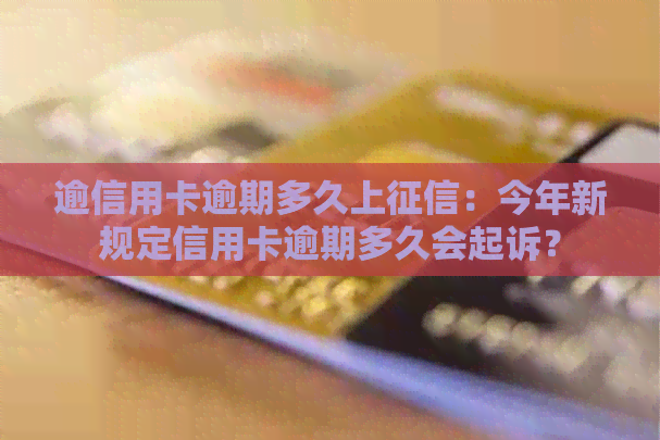 逾信用卡逾期多久上：今年新规定信用卡逾期多久会起诉？