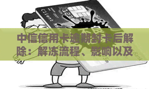 中信信用卡逾期封卡后解除：解冻流程、影响以及如何避免类似问题