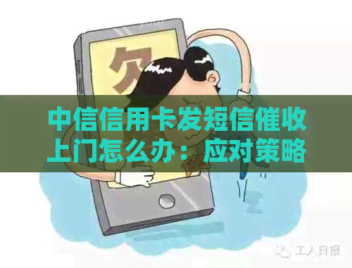 中信信用卡发短信上门怎么办：应对策略与疑问解答