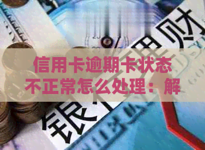 信用卡逾期卡状态不正常怎么处理：解决逾期问题与恢复信用流程