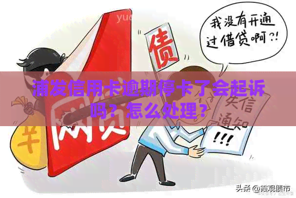 浦发信用卡逾期停卡了会起诉吗？怎么处理？