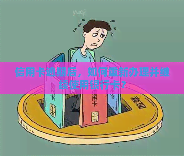 信用卡逾期后，如何重新办理并继续使用银行卡？