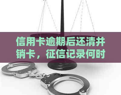 信用卡逾期后还清并销卡，记录何时能恢复正常？如何修复信用？