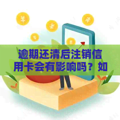 逾期还清后注销信用卡会有影响吗？如何办理？