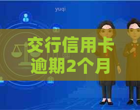 交行信用卡逾期2个月被停卡后，如何重新激活和解决逾期问题？