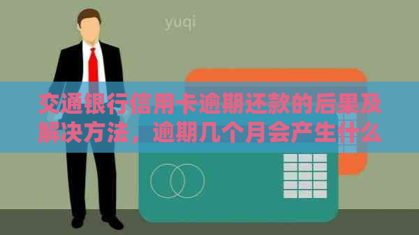 交通银行信用卡逾期还款的后果及解决方法，逾期几个月会产生什么影响？