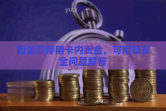 因逾期停用卡内资金，可用及安全问题解答