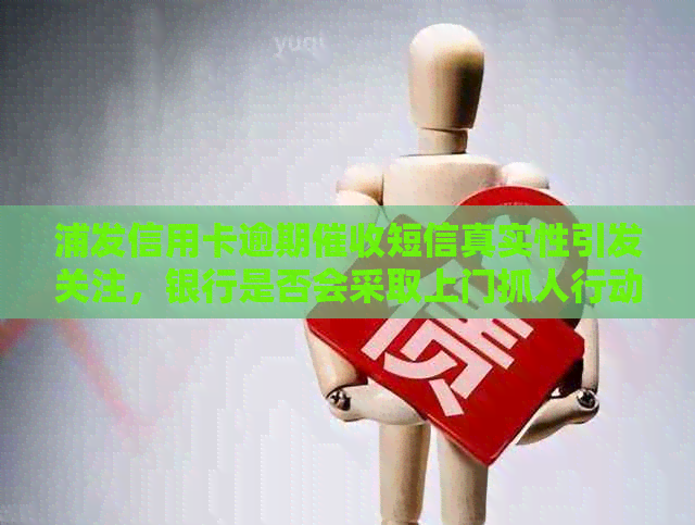 浦发信用卡逾期短信真实性引发关注，银行是否会采取上门抓人行动？