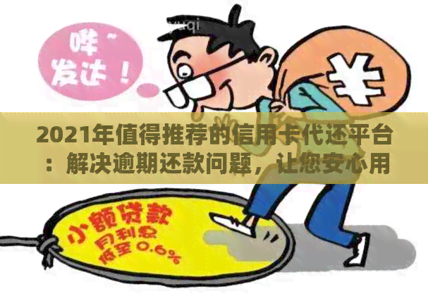 2021年值得推荐的信用卡代还平台：解决逾期还款问题，让您安心用卡！