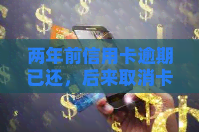 两年前信用卡逾期已还，后来取消卡了会有什么影响吗？