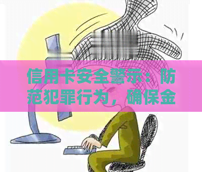 信用卡安全警示：防范犯罪行为，确保金融财产安全