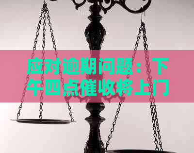 应对逾期问题：下午四点将上门，如何做好准备？