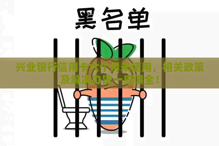 兴业银行信用卡六个月未使用，相关政策及解决办法一应俱全！