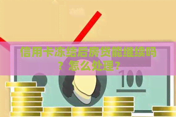 信用卡冻结后房贷能继续吗？怎么处理？