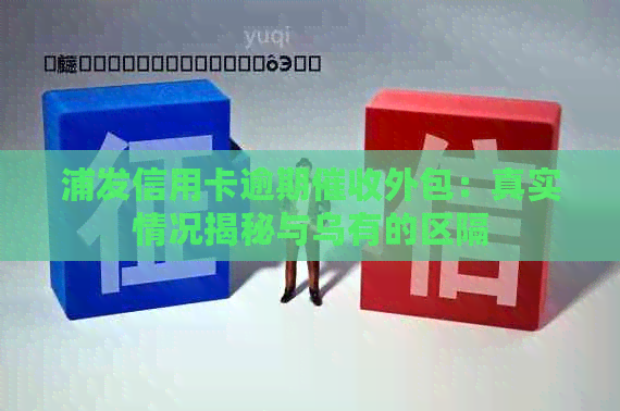 浦发信用卡逾期外包：真实情况揭秘与乌有的区隔