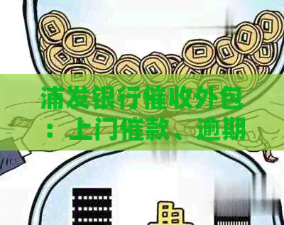 浦发银行外包：上门催款、逾期处理及内部流程详解