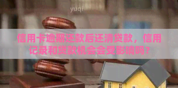 信用卡逾期还款后还清贷款，信用记录和贷款机会会受影响吗？