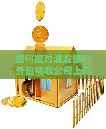 如何应对浦发银行外包公司上门及逾期信用卡处理方法