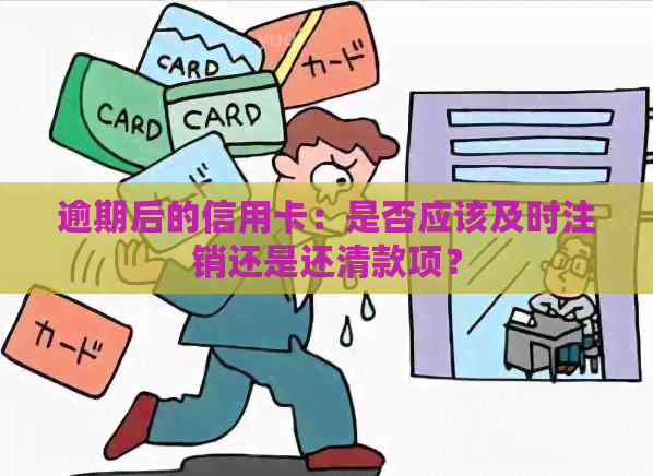 逾期后的信用卡：是否应该及时注销还是还清款项？