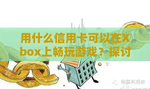 用什么信用卡可以在Xbox上畅玩游戏？探讨游戏和信用卡的完美结合