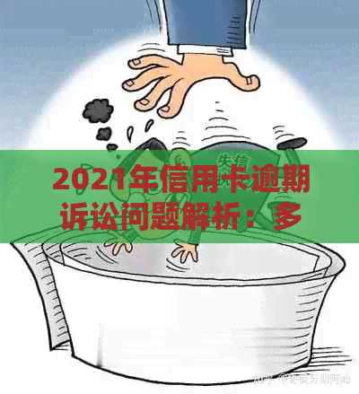 2021年信用卡逾期诉讼问题解析：多久会被银行起诉？欠款人偿还法律规定