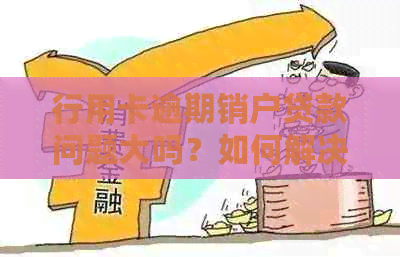 行用卡逾期销户贷款问题大吗？如何解决？