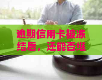 逾期信用卡被冻结后，还能否继续使用？如何解冻？