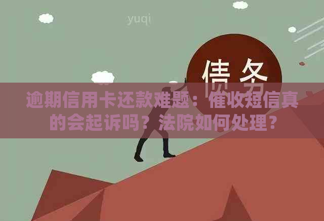 逾期信用卡还款难题：短信真的会起诉吗？法院如何处理？