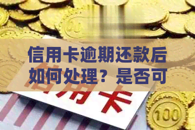 信用卡逾期还款后如何处理？是否可以销卡以及销卡前需要注意的事项