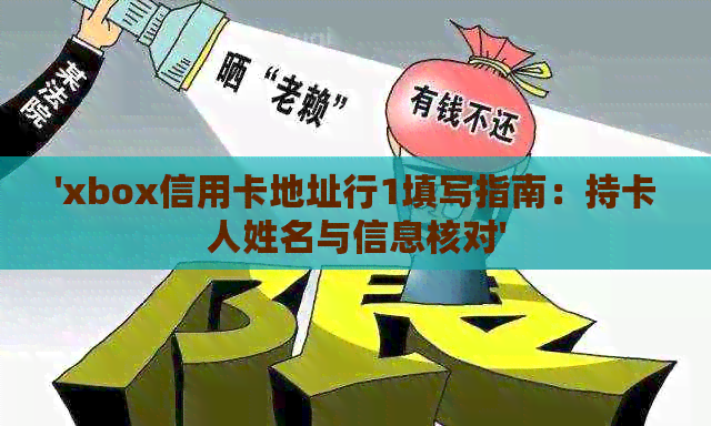 'xbox信用卡地址行1填写指南：持卡人姓名与信息核对'