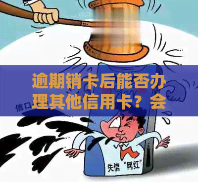 逾期销卡后能否办理其他信用卡？会受到影响吗？