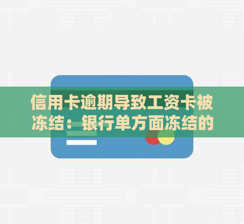 信用卡逾期导致工资卡被冻结：银行单方面冻结的全面解析及应对措