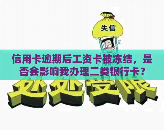 信用卡逾期后工资卡被冻结，是否会影响我办理二类银行卡？