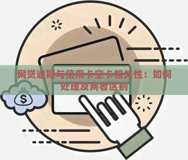 网贷逾期与信用卡空卡相关性：如何处理及两者区别