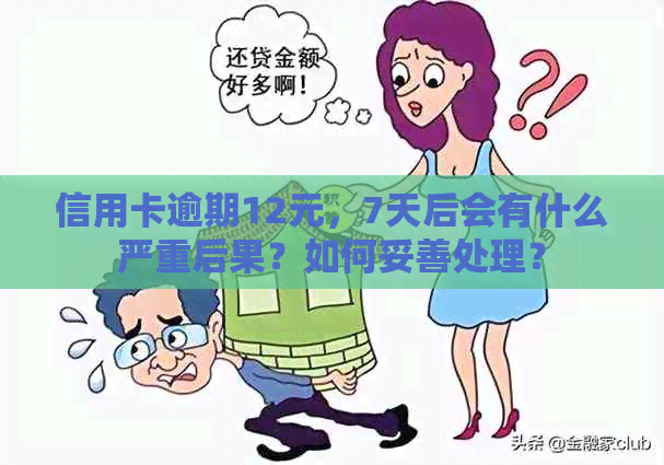 信用卡逾期12元，7天后会有什么严重后果？如何妥善处理？