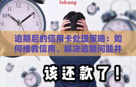 逾期后的信用卡处理策略：如何挽救信用、解决逾期问题并防止再次发生