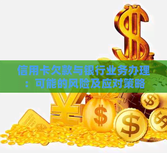 信用卡欠款与银行业务办理：可能的风险及应对策略