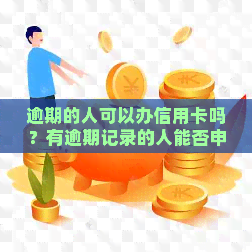 逾期的人可以办信用卡吗？有逾期记录的人能否申请信用卡？