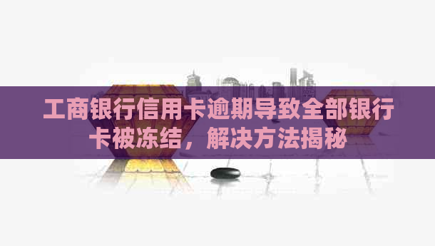 工商银行信用卡逾期导致全部银行卡被冻结，解决方法揭秘