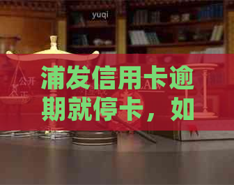 浦发信用卡逾期就停卡，如何应对及恢复？会起诉吗？