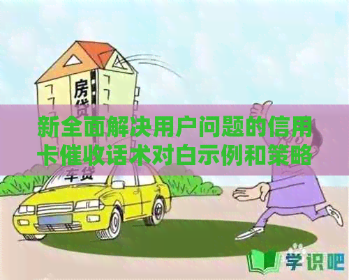 新全面解决用户问题的信用卡话术对白示例和策略